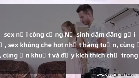 sex nơi công cộng Nữ sinh dâm đãng gợi cảm tại phòng trọ, sex không che hot nhất hàng tuần, cùng ẩn khuất và đầy kích thích chỉ trong video mới nhất.