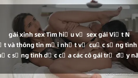 gái xinh sex Tìm hiểu về sex gái Việt Nam sinh viên: Bí mật và thông tin mới nhất về cuộc sống tình dục của các cô gái trẻ đầy năng động.