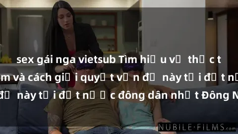 sex gái nga vietsub Tìm hiểu về thực trạng sex ở Việt Nam và cách giải quyết vấn đề này tại đất nước đông dân nhất Đông Nam Á.