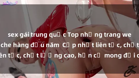 sex gái trung quốc Top những trang web phim sex không che hàng đầu năm  Cập nhật liên tục, chất lượng cao, hơn cả mong đợi của bạn!