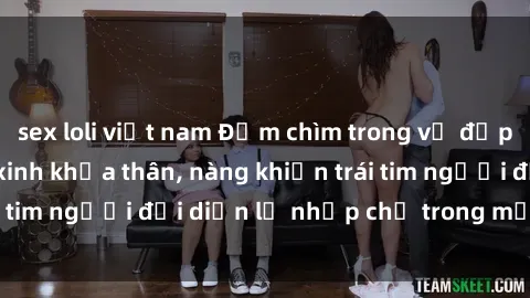 sex loli việt nam Đắm chìm trong vẻ đẹp tự nhiên của gái xinh khỏa thân, nàng khiến trái tim người đối diện lỡ nhịp chỉ trong một cái nhìn.