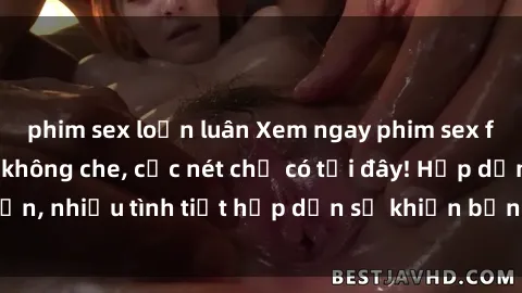 phim sex loạn luân Xem ngay phim sex full HD đỉnh cao, không che, cực nét chỉ có tại đây! Hấp dẫn, nhiều tình tiết hấp dẫn sẽ khiến bạn thỏa mãn đắm say.