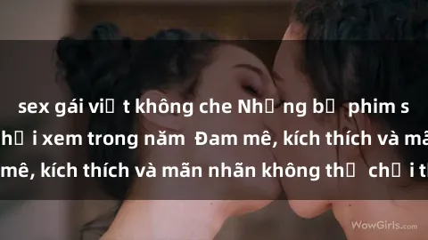 sex gái việt không che Những bộ phim sex jav đỉnh cao phải xem trong năm  Đam mê, kích thích và mãn nhãn không thể chối từ!