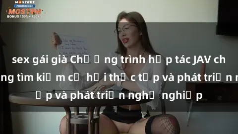 sex gái già Chương trình hợp tác JAV cho sinh viên đang tìm kiếm cơ hội thực tập và phát triển nghề nghiệp