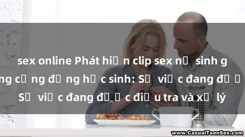 sex online Phát hiện clip sex nữ sinh gây chấn động trong cộng đồng học sinh: Sự việc đang được điều tra và xử lý
