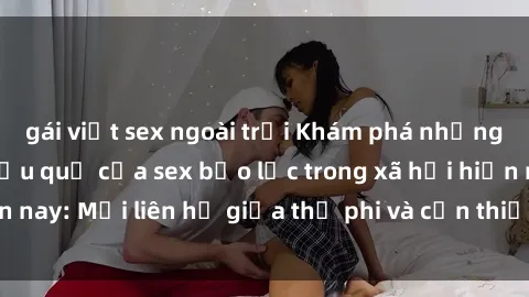 gái việt sex ngoài trời Khám phá những nguyên nhân và hậu quả của sex bạo lực trong xã hội hiện nay: Mối liên hệ giữa thị phi và cần thiết phải ngăn chặn.