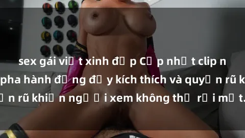 sex gái việt xinh đẹp Cập nhật clip nóng BDSM: Những pha hành động đầy kích thích và quyến rũ khiến người xem không thể rời mắt. Đừng bỏ lỡ!