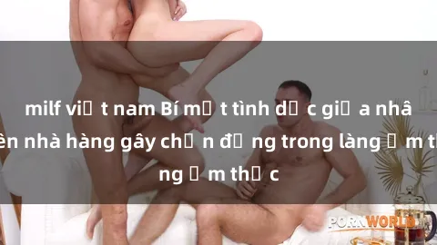 milf việt nam Bí mật tình dục giữa nhân viên nhà hàng gây chấn động trong làng ẩm thực