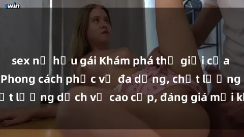 sex nữ hầu gái Khám phá thế giới của gái gọi Việt Nam: Phong cách phục vụ đa dạng, chất lượng dịch vụ cao cấp, đáng giá mọi khoản chi phí