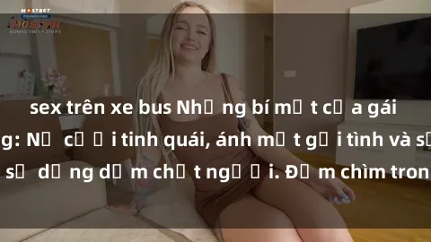 sex trên xe bus Những bí mật của gái Việt Nam dâm đãng: Nụ cười tinh quái, ánh mắt gợi tình và sự dụng dẫm chết người. Đắm chìm trong vòng xoay đam mê!