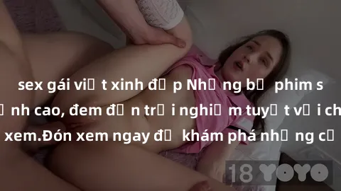sex gái việt xinh đẹp Những bộ phim sex không che HD đỉnh cao, đem đến trải nghiệm tuyệt vời cho người xem.Đón xem ngay để khám phá những cảnh quay đẹp mắt và kích thích.