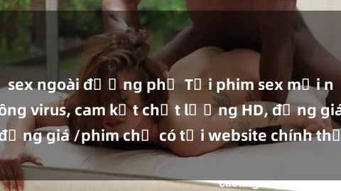 sex ngoài đường phố Tải phim sex mới nhất cực nhanh không virus, cam kết chất lượng HD, đồng giá /phim chỉ có tại website chính thức. Đặt ngay!