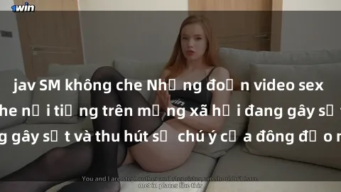 jav SM không che Những đoạn video sex Việt Nam không che nổi tiếng trên mạng xã hội đang gây sốt và thu hút sự chú ý của đông đảo người xem.