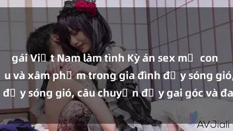 gái Việt Nam làm tình Kỳ án sex mẹ con Việt Nam: Sự sở hữu và xâm phạm trong gia đình đầy sóng gió, câu chuyện đầy gai góc và đau lòng.