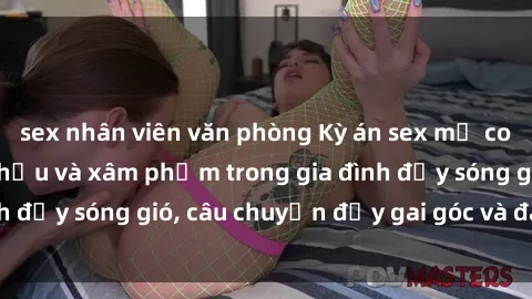 sex nhân viên văn phòng Kỳ án sex mẹ con Việt Nam: Sự sở hữu và xâm phạm trong gia đình đầy sóng gió, câu chuyện đầy gai góc và đau lòng.