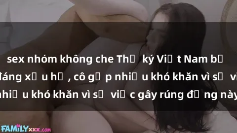 sex nhóm không che Thư ký Việt Nam bị phát tán clip sex đáng xấu hổ, cô gặp nhiều khó khăn vì sự việc gây rúng động này.