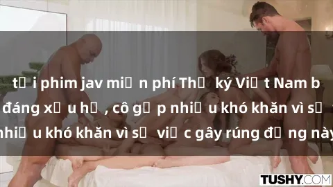 tải phim jav miễn phí Thư ký Việt Nam bị phát tán clip sex đáng xấu hổ, cô gặp nhiều khó khăn vì sự việc gây rúng động này.