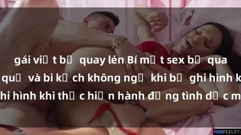 gái việt bị quay lén Bí mật sex bị quay lén: Những hậu quả và bi kịch không ngờ khi bị ghi hình khi thực hiện hành động tình dục mà không biết.