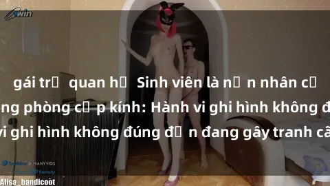 gái trẻ quan hệ Sinh viên là nạn nhân của video quay lén trong phòng cấp kính: Hành vi ghi hình không đúng đắn đang gây tranh cãi lớn