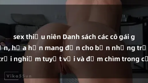 sex thiếu niên Danh sách các cô gái gọi Việt Nam hấp dẫn, hứa hẹn mang đến cho bạn những trải nghiệm tuyệt vời và đắm chìm trong cảm xúc tuyệt vời.