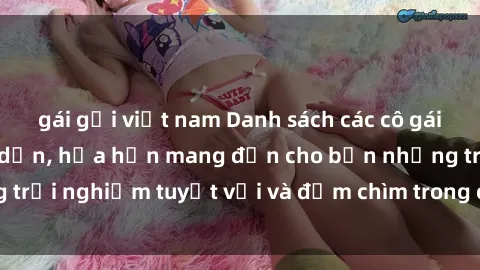 gái gọi việt nam Danh sách các cô gái gọi Việt Nam hấp dẫn, hứa hẹn mang đến cho bạn những trải nghiệm tuyệt vời và đắm chìm trong cảm xúc tuyệt vời.