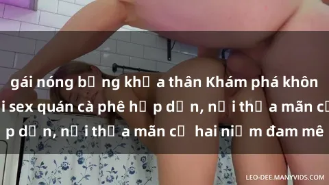 gái nóng bỏng khỏa thân Khám phá không gian độc đáo tại sex quán cà phê hấp dẫn, nơi thỏa mãn cả hai niềm đam mê