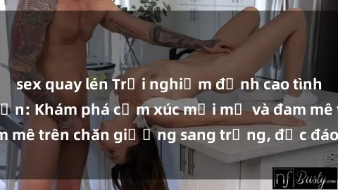 sex quay lén Trải nghiệm đỉnh cao tình yêu tại sex khách sạn: Khám phá cảm xúc mới mẻ và đam mê trên chăn giường sang trọng, độc đáo, không giới hạn.