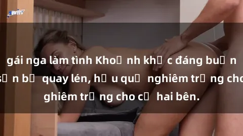 gái nga làm tình Khoảnh khắc đáng buồn: Sex khách sạn bị quay lén, hậu quả nghiêm trọng cho cả hai bên.