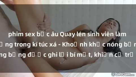 phim sex bắc âu Quay lén sinh viên làm tình ngay trên giường trong kí túc xá - Khoảnh khắc nóng bỏng được ghi lại bí mật, khiến cả trường học xôn xao.