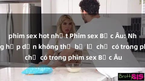 phim sex hot nhất Phim sex Bắc Âu: Những cảnh nóng hấp dẫn không thể bỏ lỡ chỉ có trong phim sex Bắc Âu