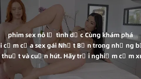 phim sex nô lệ tình dục Cùng khám phá vẻ đẹp và sức gợi cảm của sex gái Nhật Bản trong những bộ phim đầy nghệ thuật và cuốn hút. Hãy trải nghiệm cảm xúc đầy mới mẻ và sống động từ những cảnh quay tinh