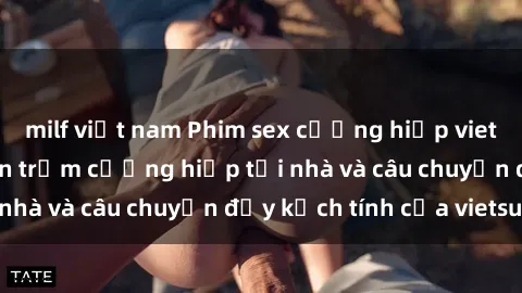 milf việt nam Phim sex cưỡng hiếp vietsub: Nữ sinh bị tên trộm cưỡng hiếp tại nhà và câu chuyện đầy kịch tính của vietsub