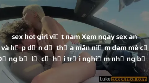 sex hot girl việt nam Xem ngay sex anime vietsub cực hot và hấp dẫn để thỏa mãn niềm đam mê của bạn! Đừng bỏ lỡ cơ hội trải nghiệm những bộ anime đỉnh cao chỉ có tại đây!