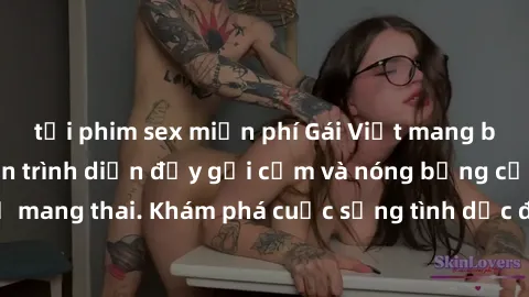 tải phim sex miễn phí Gái Việt mang bầu và làm tình: Màn trình diễn đầy gợi cảm và nóng bỏng của phụ nữ mang thai. Khám phá cuộc sống tình dục đầy hấp dẫn và mới lạ của họ!