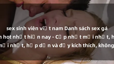 sex sinh viên việt nam Danh sách sex gái Việt Nam sinh viên hot nhất hiện nay - Cập nhật mới nhất, hấp dẫn và đầy kích thích, không thể bỏ qua!