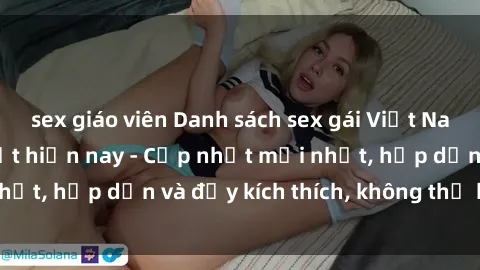 sex giáo viên Danh sách sex gái Việt Nam sinh viên hot nhất hiện nay - Cập nhật mới nhất, hấp dẫn và đầy kích thích, không thể bỏ qua!