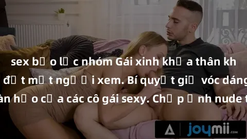 sex bạo lực nhóm Gái xinh khỏa thân khoe dáng nóng bỏng đốt mắt người xem. Bí quyết giữ vóc dáng hoàn hảo của các cô gái sexy. Chụp ảnh nude tự tin không sợ lộ hàng.