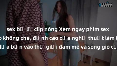 sex bị lộ clip nóng Xem ngay phim sex HD chất lượng cao không che, đỉnh cao của nghệ thuật làm tình, đưa bạn vào thế giới đam mê và sóng gió của tình yêu không giới hạn.