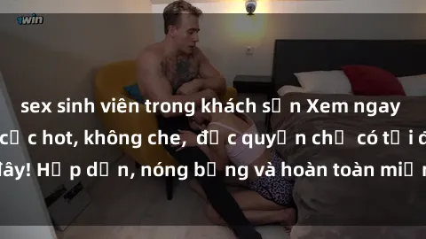 sex sinh viên trong khách sạn Xem ngay clip sex không che cực hot, không che,  độc quyền chỉ có tại đây! Hấp dẫn, nóng bỏng và hoàn toàn miễn phí, không thể bỏ qua!
