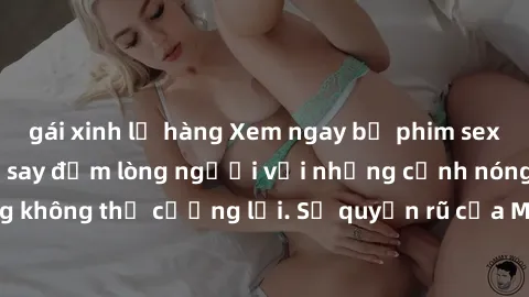gái xinh lộ hàng Xem ngay bộ phim sex milf hot nhất, làm say đắm lòng người với những cảnh nóng bỏng không thể cưỡng lại. Sự quyến rũ của MILF sẽ khiến bạn mãnh liệt!