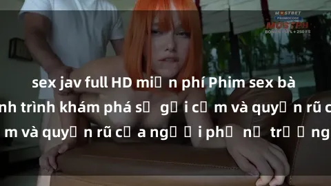 sex jav full HD miễn phí Phim sex bà mẹ nóng bỏng: Hành trình khám phá sự gợi cảm và quyến rũ của người phụ nữ trưởng thành.