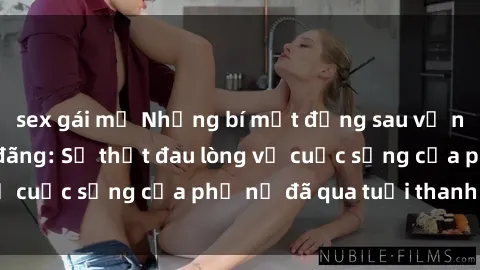 sex gái mỹ Những bí mật đằng sau vẻ ngoài gái già dâm đãng: Sự thật đau lòng về cuộc sống của phụ nữ đã qua tuổi thanh xuân