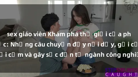 sex giáo viên Khám phá thế giới của phim sex nô lệ tình dục: Những câu chuyện đầy nổi dậy, gợi cảm và gây sốc đến từ ngành công nghiệp giải trí đen tối