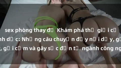 sex phòng thay đồ Khám phá thế giới của phim sex nô lệ tình dục: Những câu chuyện đầy nổi dậy, gợi cảm và gây sốc đến từ ngành công nghiệp giải trí đen tối