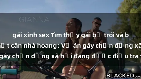 gái xinh sex Tìm thấy gái bị trói và bị hiếp dâm trong một căn nhà hoang: Vụ án gây chấn động xã hội đang được điều tra vào.