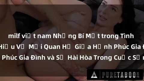 milf việt nam Những Bí Mật trong Tình Dục Gia Đình: Tìm Hiểu Về Mối Quan Hệ Giữa Hạnh Phúc Gia Đình và Sự Hài Hòa Trong Cuộc Sống Tình Dục