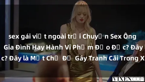 sex gái việt ngoài trời Chuyện Sex Ông Cháu: Mối Quan Hệ Gia Đình Hay Hành Vi Phạm Đạo Đức? Đây là Một Chủ Đề Gây Tranh Cãi Trong Xã Hội Hiện Nay.