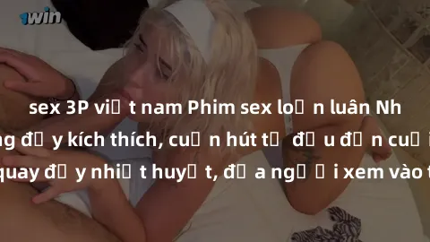 sex 3P việt nam Phim sex loạn luân Nhật Bản: Hành động đầy kích thích, cuốn hút từ đầu đến cuối. Những cảnh quay đầy nhiệt huyết, đưa người xem vào thế giới độc đáo của tình thân. Đừng bỏ lỡ!