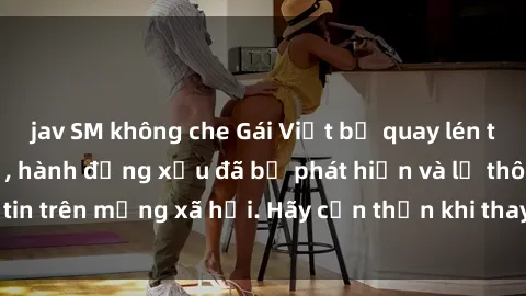 jav SM không che Gái Việt bị quay lén trong phòng thay đồ, hành động xấu đã bị phát hiện và lộ thông tin trên mạng xã hội. Hãy cẩn thận khi thay đồ ở nơi công cộng!