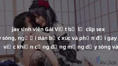 jav sinh viên Gái Việt bị lộ clip sex khiến dư luận dậy sóng, người dân bức xúc và phản đối gay gắt. Sự việc khiến cộng đồng mạng dậy sóng và yêu cầu xử lý nghiêm ngặt.